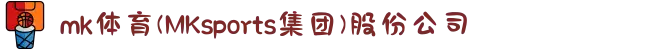 mk体育(MKsports集团)股份公司
